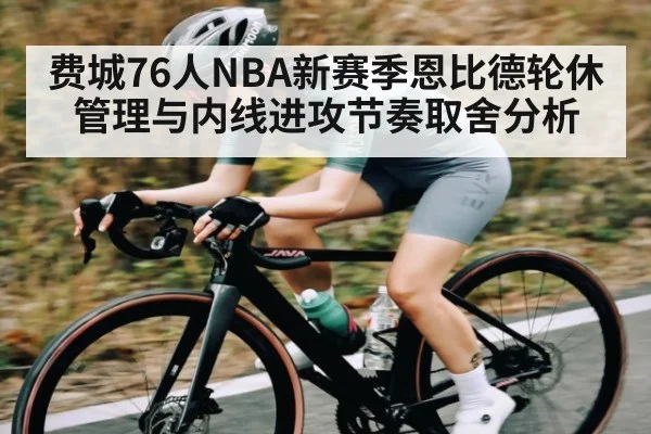 费城76人NBA新赛季恩比德轮休管理与内线进攻节奏取舍分析